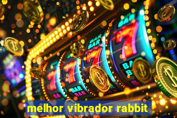 melhor vibrador rabbit